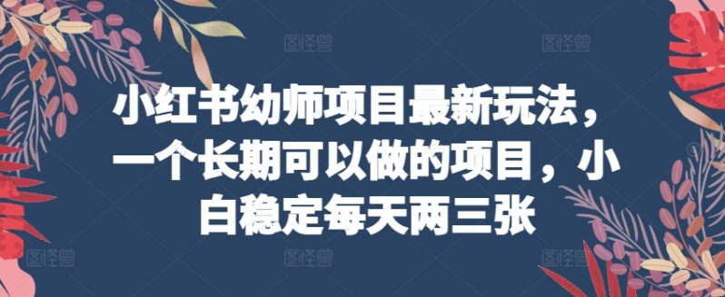 小红书幼师项目最新玩法，一个长期可以做的项目，小白稳定每天两三张 -1
