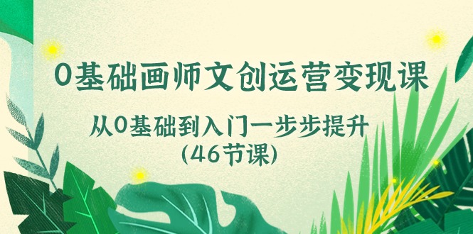 图片[1]-0基础画师 文创运营变现课，从0基础到入门一步步提升（46节课）-淘金部落