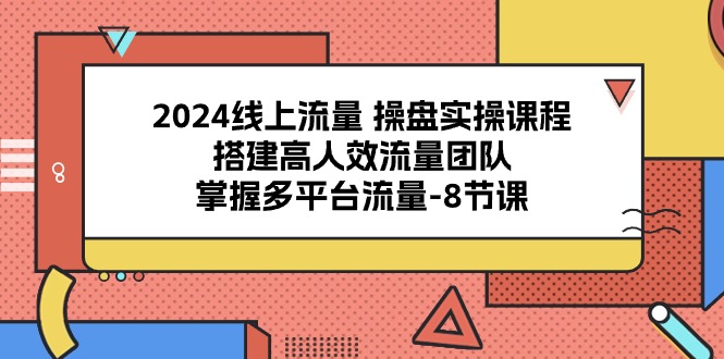 图片[1]-2024流量操盘宝典：8课解锁多平台流量密码，打造高效引流团队-淘金部落