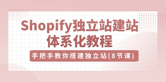 图片[1]-Shopify独立站-建站体系化教程，手把手教你搭建独立站（8节视频课）-淘金部落