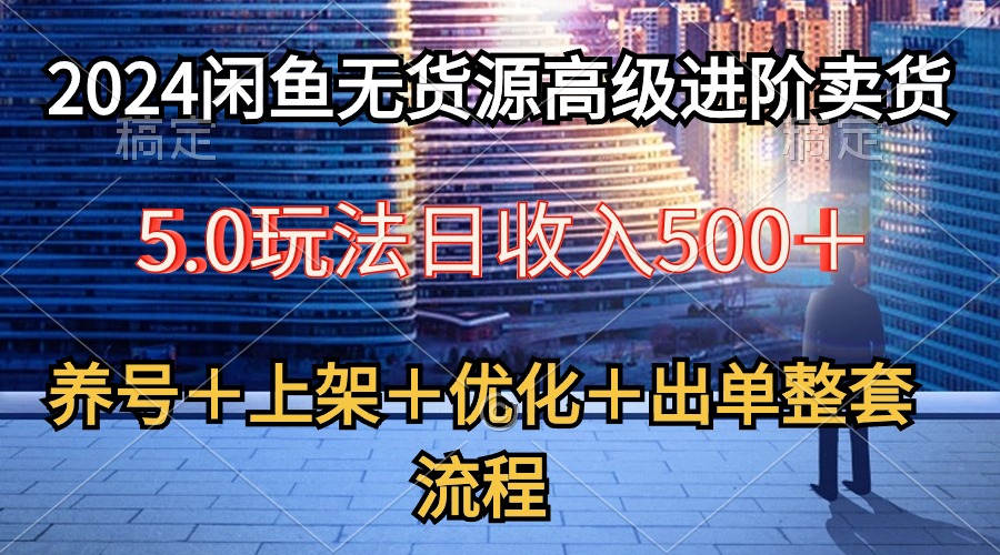 图片[1]-2024闲鱼店铺无货源高级进阶卖货5.0，养号＋选品＋上架＋优化＋出单整套流程-淘金部落