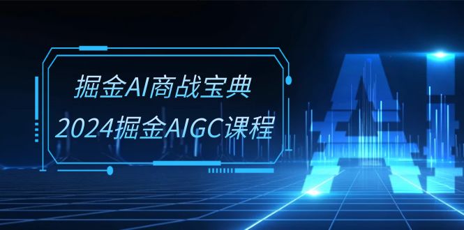 图片[1]-掘金AI 商战宝典-系统班：2024掘金AIGC课程（30节视频课）-淘金部落