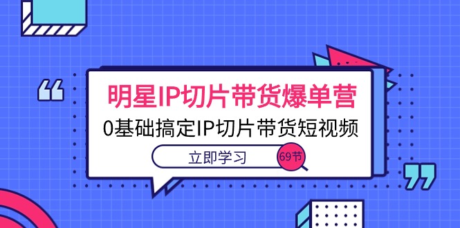 图片[1]-明星IP切片带货爆单营，0基础搞定IP切片带货短视频（69节课）-淘金部落