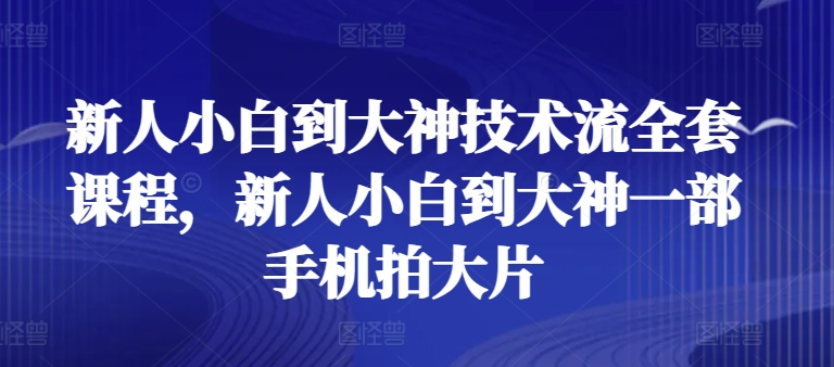 新人小白到大神技术流全套课程，新人小白到大神一部手机拍大片 -1