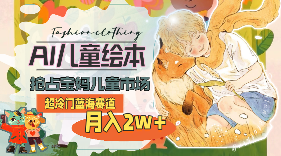图片[1]-超冷门蓝海赛道，用AI做儿童绘本，抢占宝妈儿童市场，月入2w+(教程+素材)-淘金部落