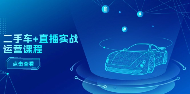 图片[1]-二手车+直播实战运营课程：直播推荐/短视频推荐/千川投放/直播全流程-淘金部落