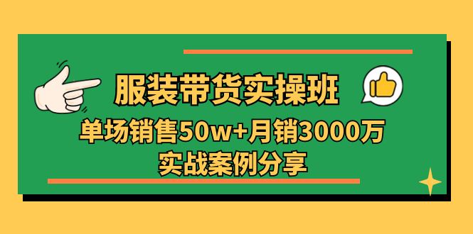 图片[1]-服装带货实操培训班：单场销售50w+月销3000万实战案例分享（27节）-淘金部落
