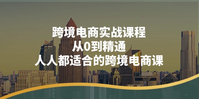图片[1]-跨境电商实战课程：从0到精通，人人都适合的跨境电商课（14节课）-淘金部落