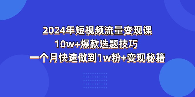 图片[1]-2024年短视频-流量变现课：10w+爆款选题技巧 一个月快速做到1w粉+变现秘籍-淘金部落
