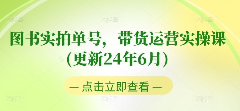 图书实拍单号带货运营实操课(更新24年6月)：0粉起号，老号转型，零基础入门+进阶 -1
