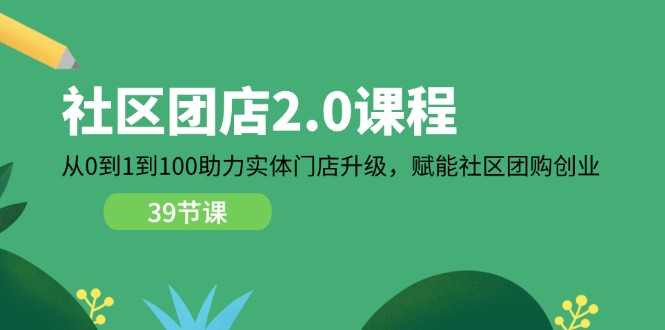 图片[1]-社区-团店2.0课程，从0到1到100助力 实体门店升级，赋能 社区团购创业-淘金部落