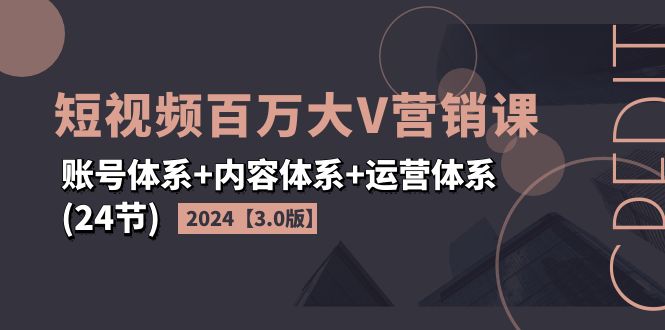 图片[1]-2024短视频·百万大V营销课【3.0版】账号体系+内容体系+运营体系(24节)-淘金部落