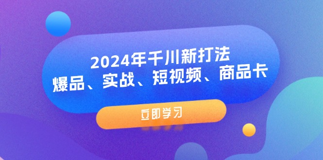 图片[1]-2024年千川新打法：爆品、实战、短视频、商品卡（8节课）-淘金部落