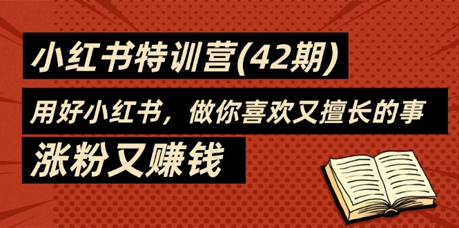 图片[1]-35天-小红书特训营(42期)，用好小红书，做你喜欢又擅长的事，涨粉又赚钱-淘金部落