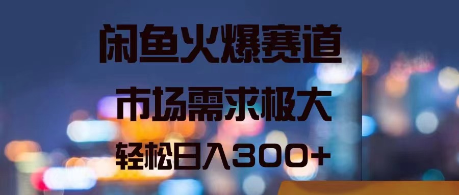 图片[1]-闲鱼火爆赛道，市场需求极大，轻松日入300+-淘金部落
