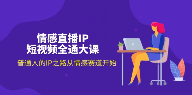 图片[1]-情感直播IP短视频全通大课，普通人的IP之路从情感赛道开始（18节）-淘金部落
