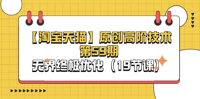 图片[1]-【淘宝&天猫】原创高阶技术第59期，淘系无界终极优化教程（19节课）-淘金部落