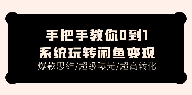 图片[1]-手把手教你0到1系统玩转闲鱼变现，爆款思维/超级曝光/超高转化（15节课）-淘金部落