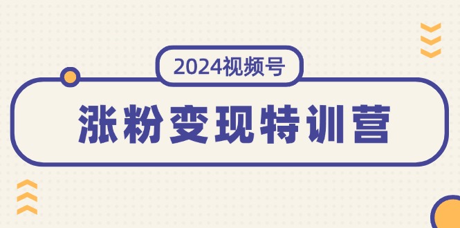 图片[1]-2024视频号-涨粉变现特训营：一站式打造稳定视频号涨粉变现模式（10节）-淘金部落