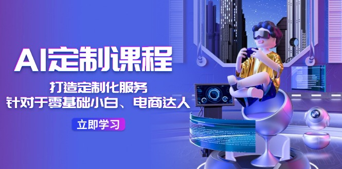 图片[1]-AI-定制课程，打造 定制化服务（针对于零基础小白、电商达人）36节课-淘金部落