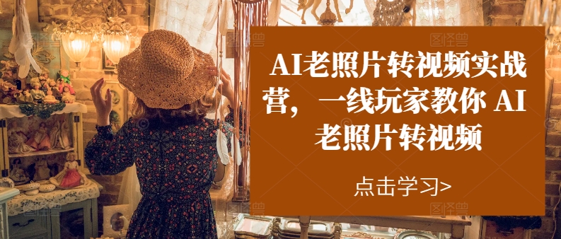 图片[1]-AI老照片转视频实操训练营，一线玩家教你AI老照片转视频-淘金部落