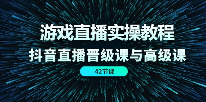 图片[1]-游戏直播实操教程，抖音直播晋级课与高级课（42节）-淘金部落