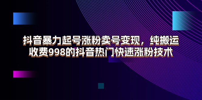 图片[1]-抖音暴力起号涨粉卖号变现，纯搬运，收费998的抖音热门快速涨粉技术-淘金部落