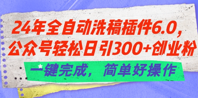 24年全自动洗稿插件6.0.公众号轻松日引300+创业粉，一键完成，简单好操作【揭秘】 -1