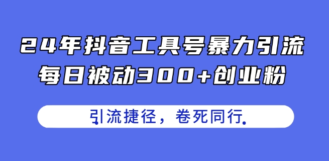 24年抖音工具号暴力引流，每日被动300+创业粉，创业粉捷径，卷死同行【揭秘】 -1
