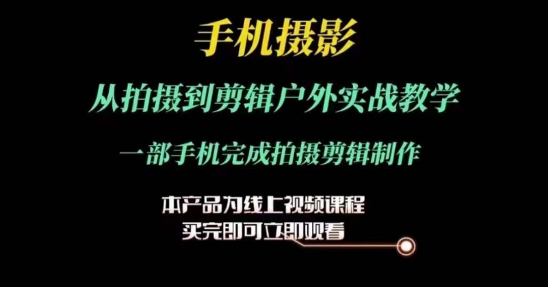 手机摄影运镜剪辑实操课，从拍摄到剪辑户外实战教学，一部手机完成拍摄剪辑制作 -1