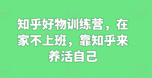 知乎好物训练营，在家不上班，靠知乎来养活自己 -1