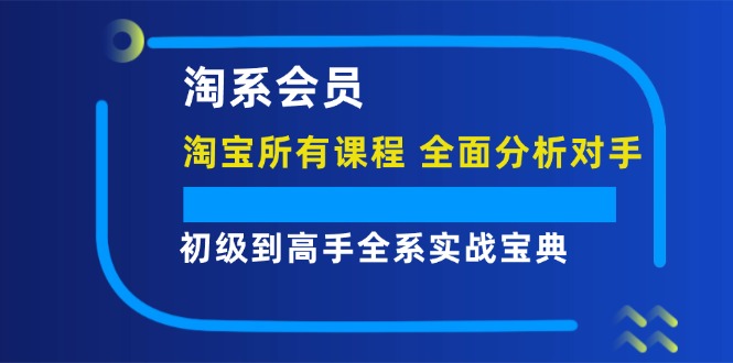 图片[1]-淘系会员【淘宝所有课程，全面分析对手】，初级到高手全系实战宝典-淘金部落