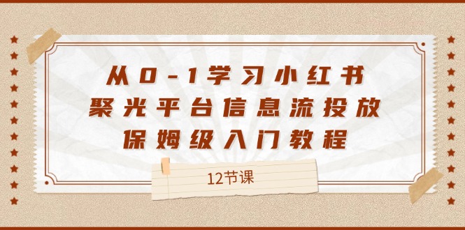 图片[1]-从0-1学习小红书 聚光平台信息流投放，保姆级入门教程（12节课）-淘金部落