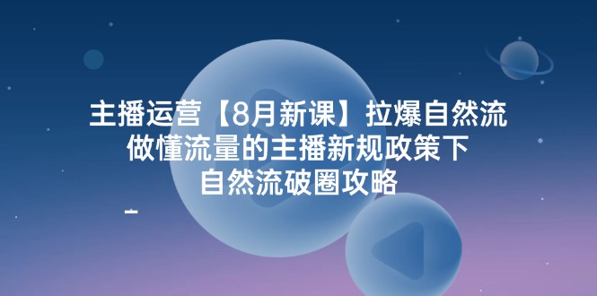 图片[1]-主播运营【8月新课】拉爆自然流，做懂流量的主播新规政策下，自然流破.-淘金部落
