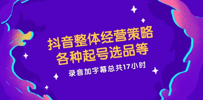 图片[1]-抖音整体经营策略，各种起号选品等 录音加字幕总共17小时-淘金部落