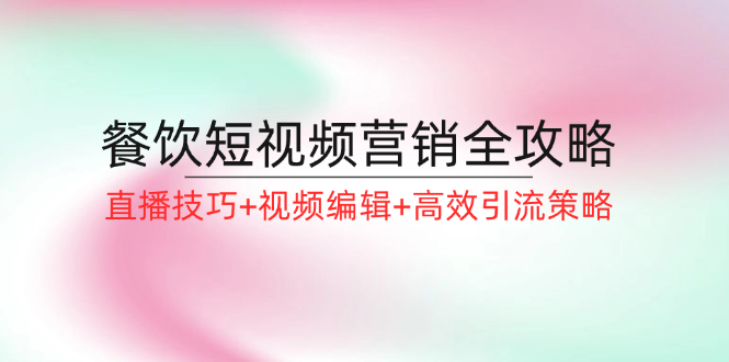 图片[1]-餐饮短视频营销全攻略：直播技巧+视频编辑+高效引流策略-淘金部落