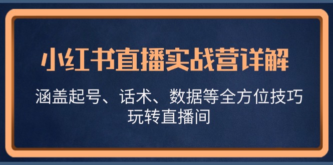 小红书直播实战营详解，涵盖起号、话术、数据等全方位技巧，玩转直播间 -1