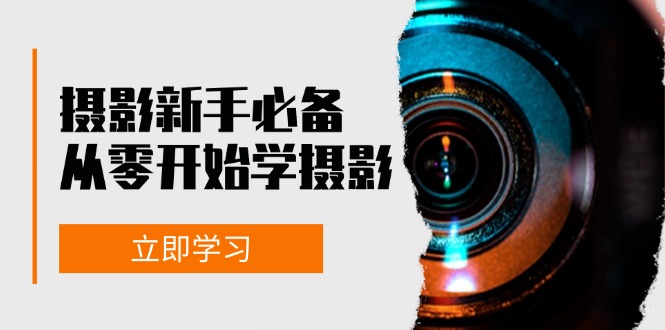 新手从零开始学摄影：器材、光线、构图、实战拍摄及后期修片，课程丰富，实战性强 -1