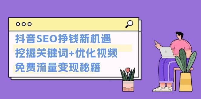 抖音SEO挣钱新机遇：挖掘关键词+优化视频，免费流量变现秘籍 -1
