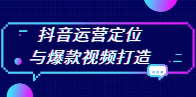 图片[1]-抖音运营定位与爆款视频打造：定位运营方向，挖掘爆款选题，提升播放量-淘金部落
