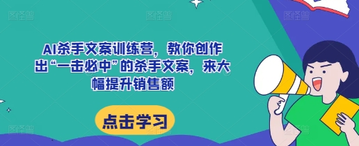 AI杀手文案训练营，教你创作出“一击必中”的杀手文案，来大幅提升销售额 -1