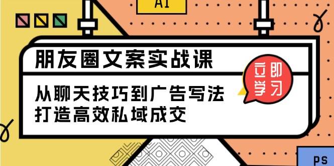 朋友圈文案实战课：从聊天技巧到广告写法，打造高效私域成交 -1