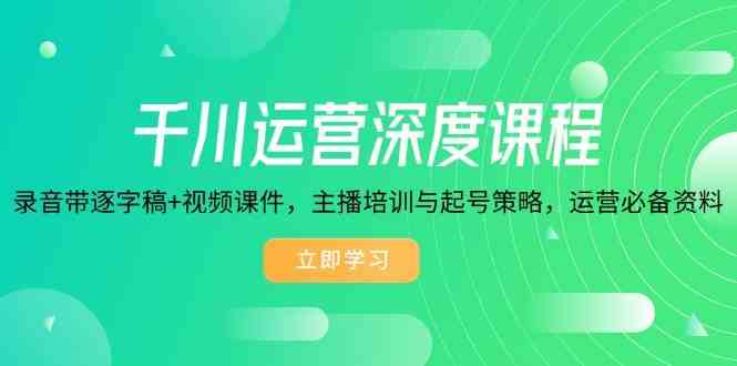 千川运营深度课程，录音带逐字稿+视频课件，主播培训与起号策略，运营必备资料 -1