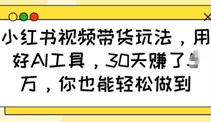 小红书视频带货玩法，用好AI工具，30天收益过W，你也能轻松做到 -1