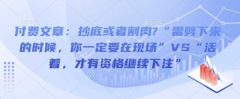 付费文章：抄底或者割肉?“雷劈下来的时候，你一定要在现场”VS“活着，才有资格继续下注” -1