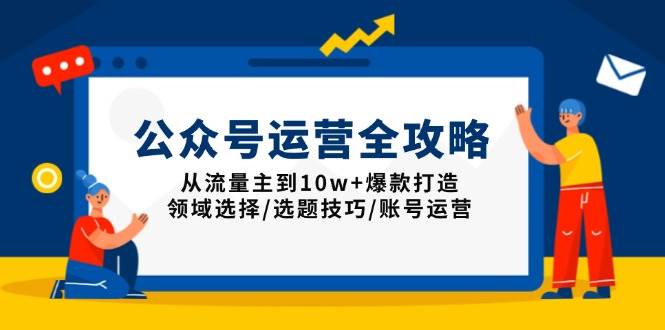 公众号运营全攻略：从流量主到10w+爆款打造，领域选择/选题技巧/账号运营 -1