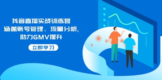 抖音直播实战训练营：涵盖账号管理、流量分析, 助力GMV提升 -1