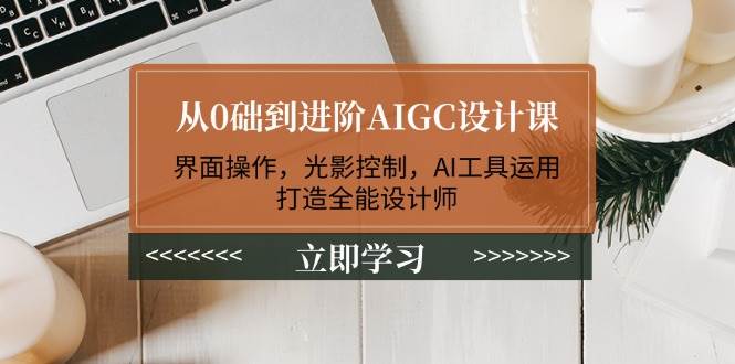 从0础到进阶AIGC设计课：界面操作，光影控制，AI工具运用，打造全能设计师 -1
