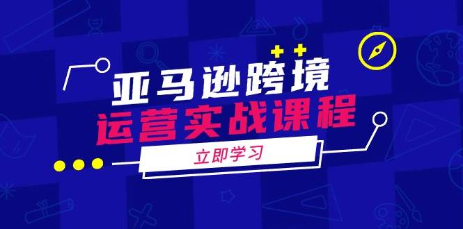 亚马逊跨境运营实战课程：涵盖亚马逊运营、申诉、选品等多个方面 -1