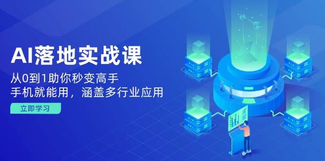AI落地实战课：从0到1助你秒变高手，手机就能用，涵盖多行业应用 -1